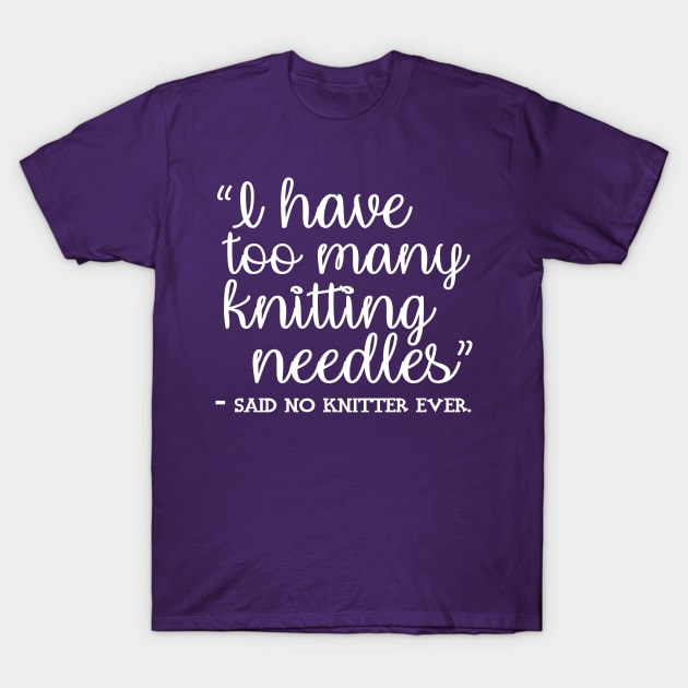 I Have Too Many Knitting Needles - said no knitter ever T-Shirt by BrickHouseFiberArts